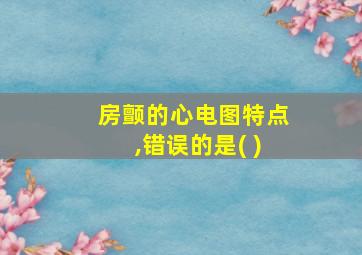 房颤的心电图特点,错误的是( )